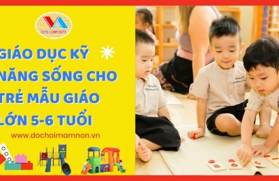 Giáo dục kỹ năng sống cho trẻ mẫu giáo lớn 5-6 tuổi